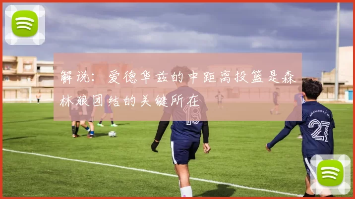 解说：爱德华兹的中距离投篮是森林狼团结的关键所在