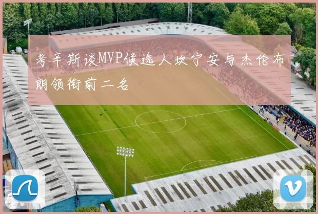 考辛斯谈MVP候选人坎宁安与杰伦布朗领衔前二名