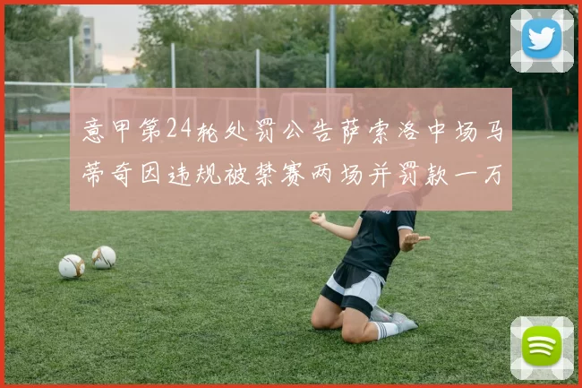 意甲第24轮处罚公告萨索洛中场马蒂奇因违规被禁赛两场并罚款一万欧元