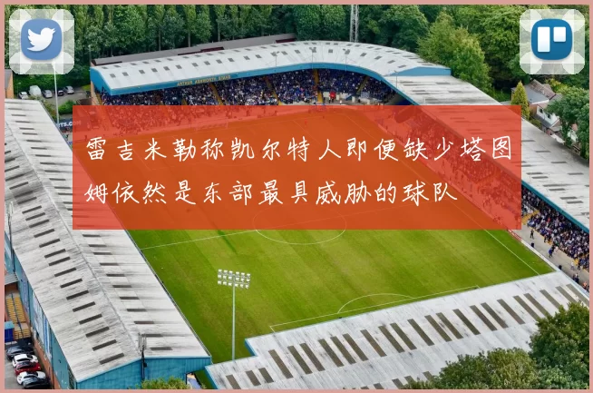 雷吉米勒称凯尔特人即便缺少塔图姆依然是东部最具威胁的球队
