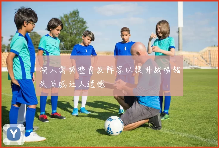 湖人需调整首发阵容以提升战绩错失马威让人遗憾