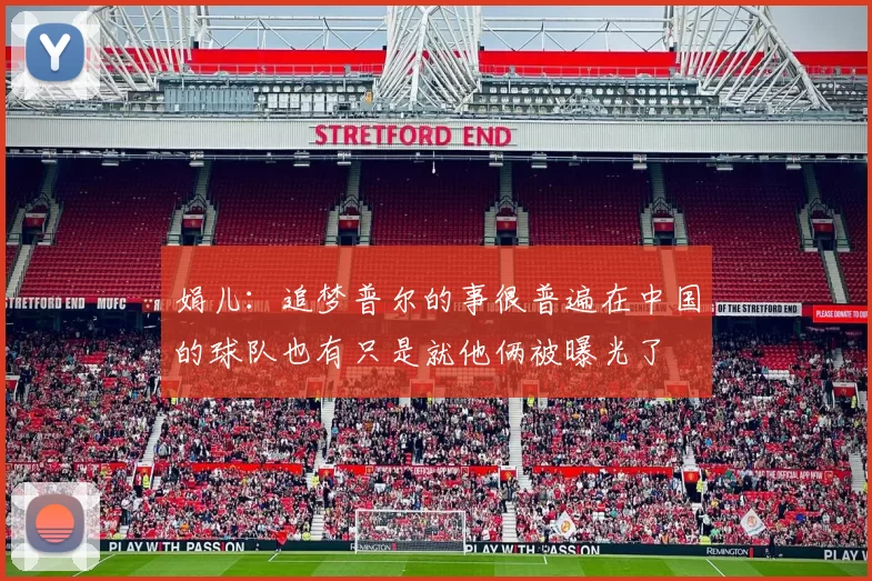 娟儿：追梦普尔的事很普遍在中国的球队也有只是就他俩被曝光了