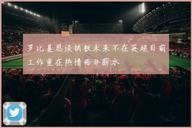 罗比基恩谈执教未来不在英超目前工作重在热情而非薪水