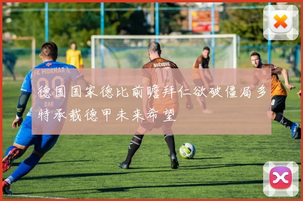 德国国家德比前瞻拜仁欲破僵局多特承载德甲未来希望