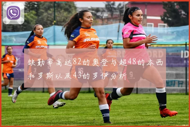 缺勤率高达82的奥登与超48的本西和罗斯以及43的罗伊分析