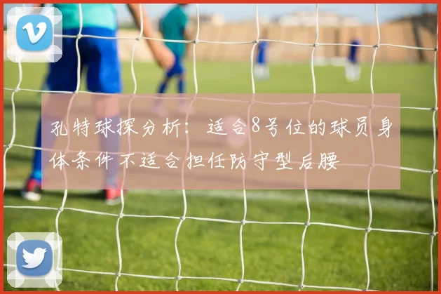 孔特球探分析：适合8号位的球员身体条件不适合担任防守型后腰