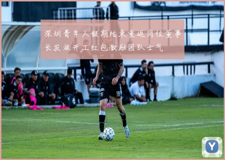 深圳青年人假期结束重返岗位董事长发放开工红包激励团队士气