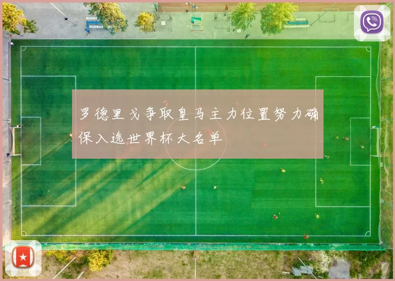 罗德里戈争取皇马主力位置努力确保入选世界杯大名单