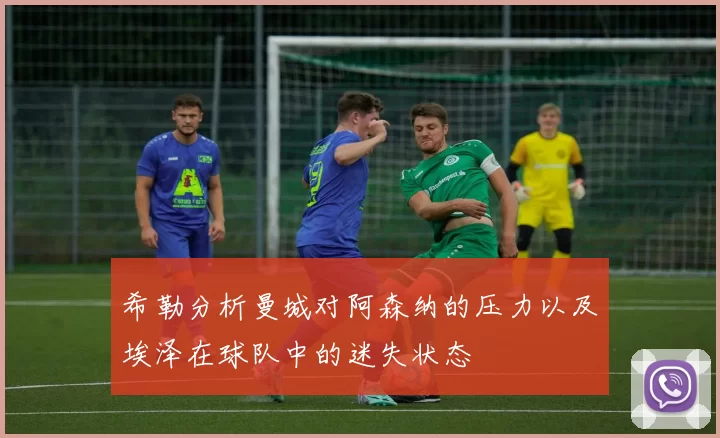 希勒分析曼城对阿森纳的压力以及埃泽在球队中的迷失状态