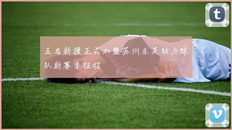 五名新援正式加盟苏州东吴助力球队新赛季征程