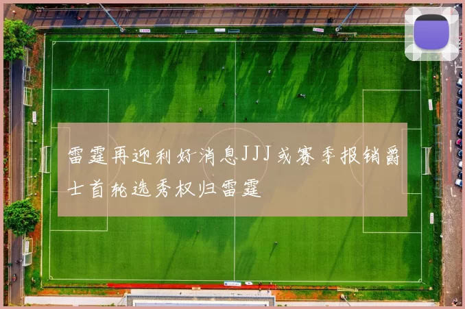 雷霆再迎利好消息JJJ或赛季报销爵士首轮选秀权归雷霆