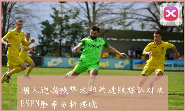 湖人迎战残阵太阳两连败球队对决ESPN胜率分析揭晓