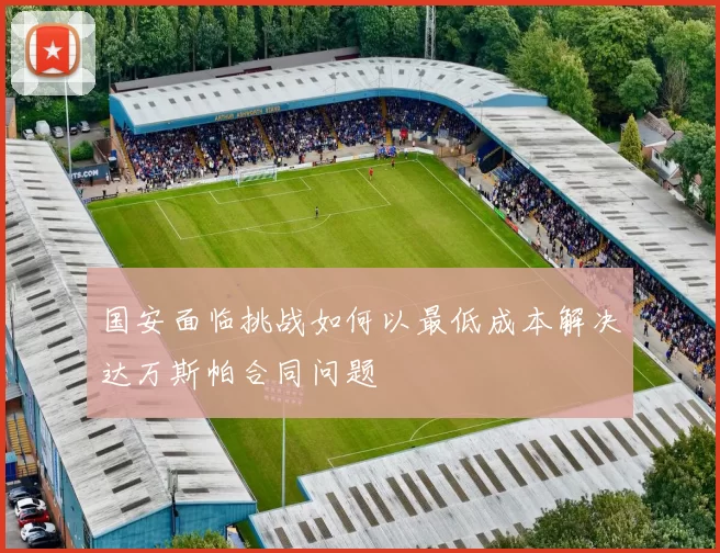 国安面临挑战如何以最低成本解决达万斯帕合同问题