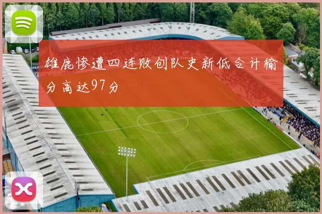 雄鹿惨遭四连败创队史新低合计输分高达97分