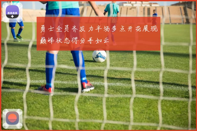勇士全员齐发力半场多点开花展现巅峰状态得分手如云