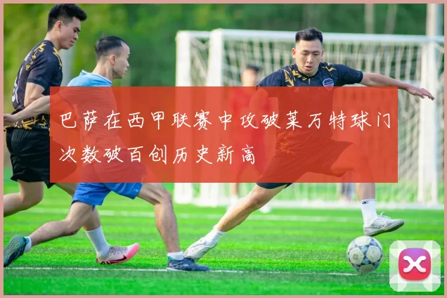 巴萨在西甲联赛中攻破莱万特球门次数破百创历史新高
