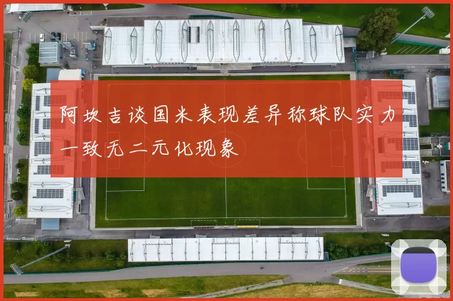 阿坎吉谈国米表现差异称球队实力一致无二元化现象
